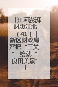 江河澎湃 财惠江北（41）｜新区财政局严把“三关” 绘就“良田美景”